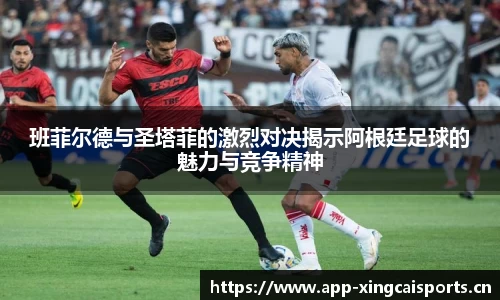 班菲尔德与圣塔菲的激烈对决揭示阿根廷足球的魅力与竞争精神