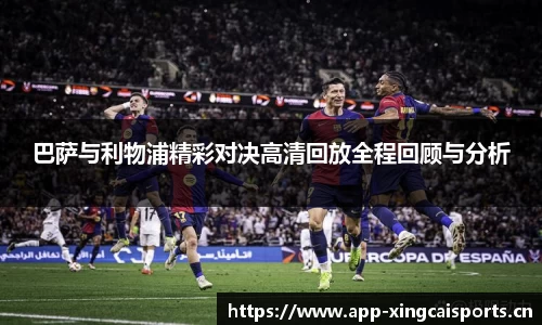 巴萨与利物浦精彩对决高清回放全程回顾与分析