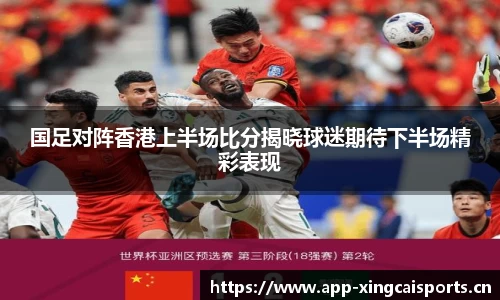 国足对阵香港上半场比分揭晓球迷期待下半场精彩表现